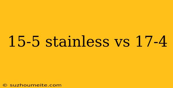 15-5 Stainless Vs 17-4