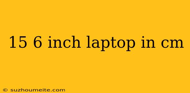 15 6 Inch Laptop In Cm