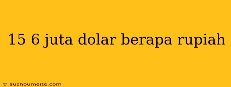 15 6 Juta Dolar Berapa Rupiah