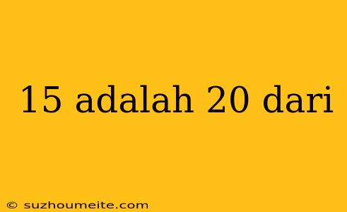 15 Adalah 20 Dari