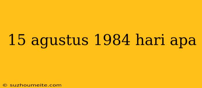 15 Agustus 1984 Hari Apa