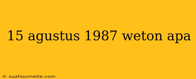 15 Agustus 1987 Weton Apa