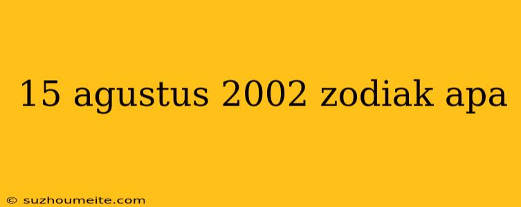 15 Agustus 2002 Zodiak Apa