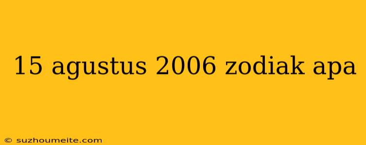 15 Agustus 2006 Zodiak Apa