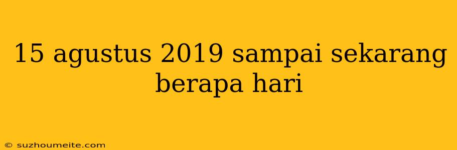 15 Agustus 2019 Sampai Sekarang Berapa Hari