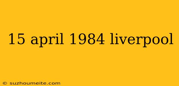 15 April 1984 Liverpool