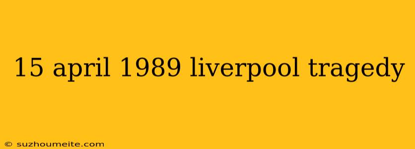 15 April 1989 Liverpool Tragedy