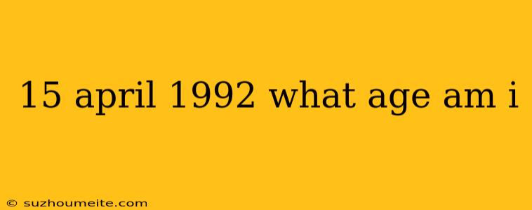 15 April 1992 What Age Am I