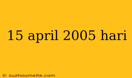 15 April 2005 Hari