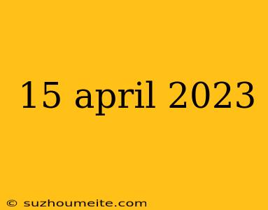 15 April 2023