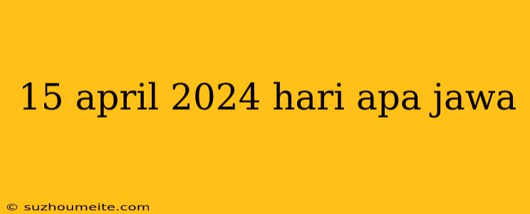 15 April 2024 Hari Apa Jawa