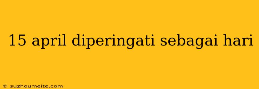 15 April Diperingati Sebagai Hari