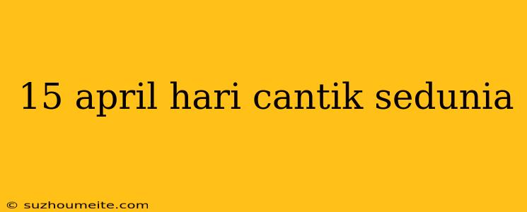 15 April Hari Cantik Sedunia