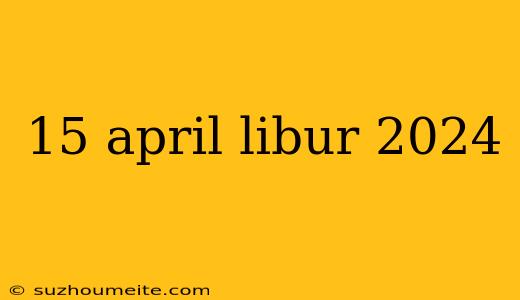 15 April Libur 2024