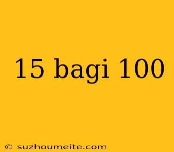 15 Bagi 100