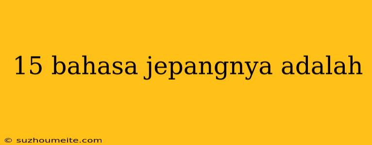 15 Bahasa Jepangnya Adalah