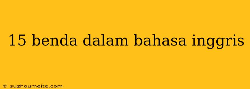 15 Benda Dalam Bahasa Inggris