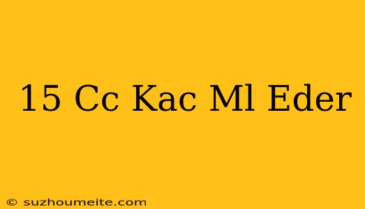 15 Cc Kaç Ml Eder