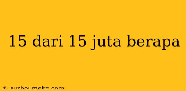 15 Dari 15 Juta Berapa