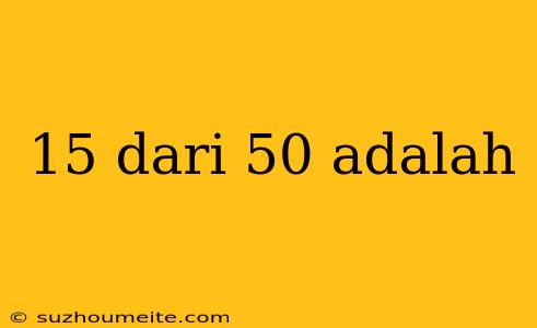 15 Dari 50 Adalah