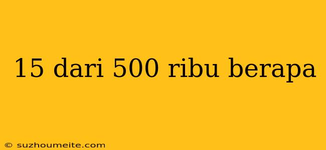 15 Dari 500 Ribu Berapa