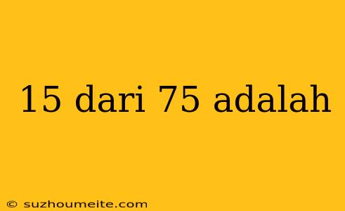 15 Dari 75 Adalah