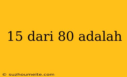 15 Dari 80 Adalah