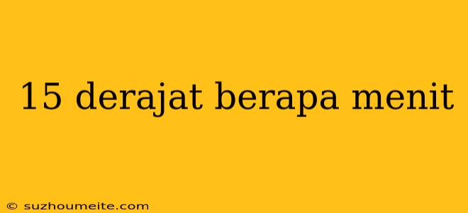 15 Derajat Berapa Menit