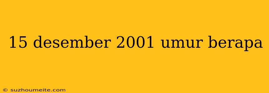 15 Desember 2001 Umur Berapa