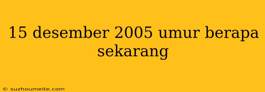 15 Desember 2005 Umur Berapa Sekarang