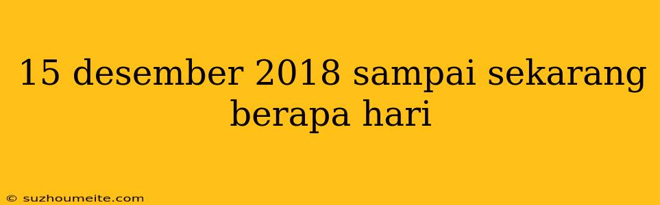 15 Desember 2018 Sampai Sekarang Berapa Hari