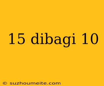 15 Dibagi 10