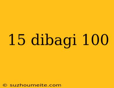 15 Dibagi 100