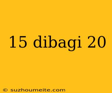 15 Dibagi 20