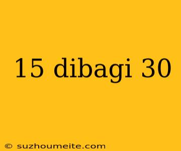 15 Dibagi 30