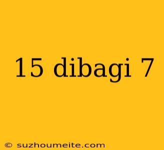 15 Dibagi 7