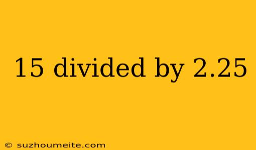 15 Divided By 2.25