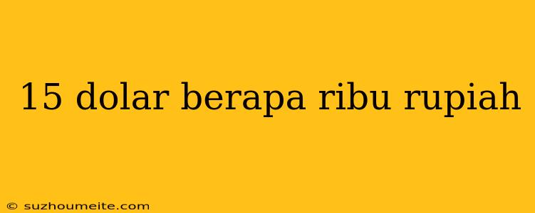 15 Dolar Berapa Ribu Rupiah