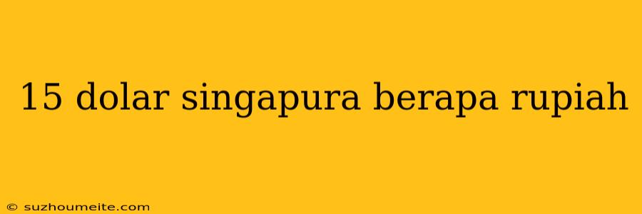 15 Dolar Singapura Berapa Rupiah