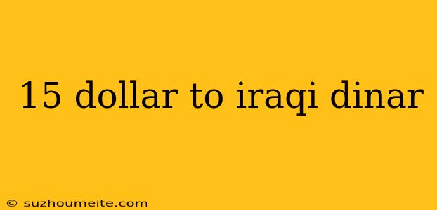 15 Dollar To Iraqi Dinar