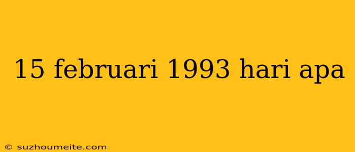 15 Februari 1993 Hari Apa