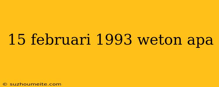 15 Februari 1993 Weton Apa