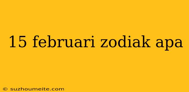 15 Februari Zodiak Apa