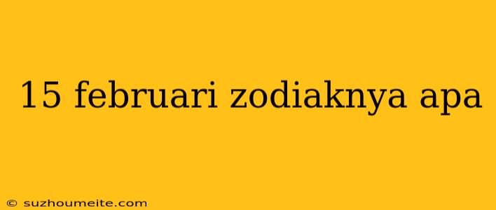 15 Februari Zodiaknya Apa