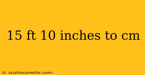 15 Ft 10 Inches To Cm