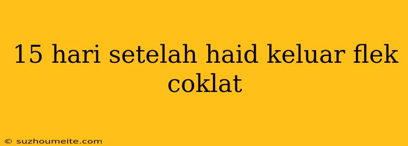 15 Hari Setelah Haid Keluar Flek Coklat