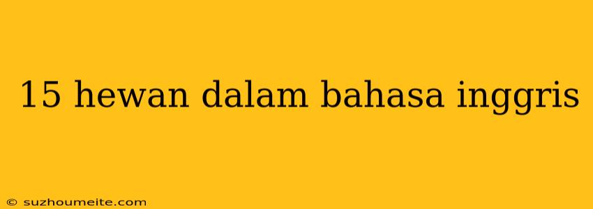 15 Hewan Dalam Bahasa Inggris