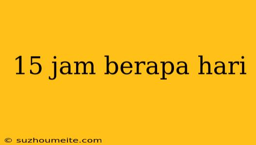 15 Jam Berapa Hari