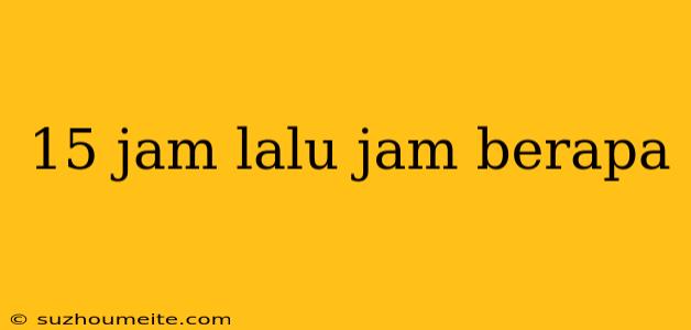 15 Jam Lalu Jam Berapa