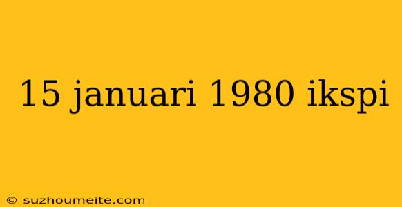 15 Januari 1980 Ikspi